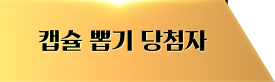 캡슐 뽑기 당첨자